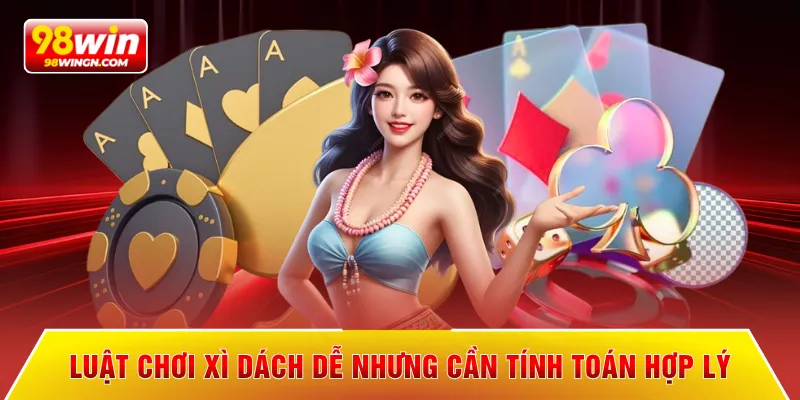 Luật chơi xì dách dễ nhưng cần tính toán hợp lý